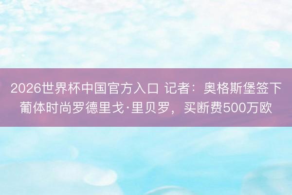 2026世界杯中国官方入口 记者：奥格斯堡签下葡体时尚罗德里戈·里贝罗，买断费500万欧