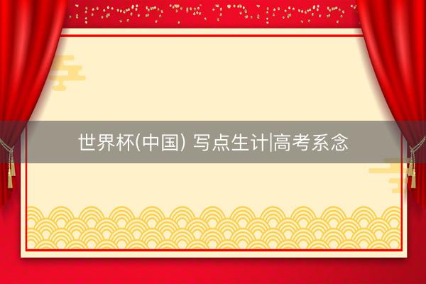 世界杯(中国) 写点生计|高考系念