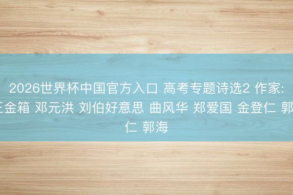 2026世界杯中国官方入口 高考专题诗选2 作家: 王金箱 