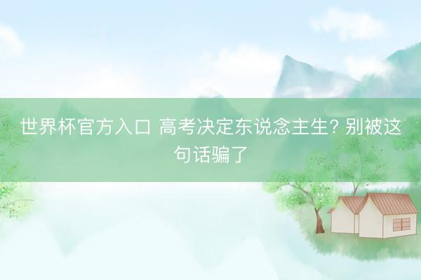 世界杯官方入口 高考决定东说念主生? 别被这句话骗了