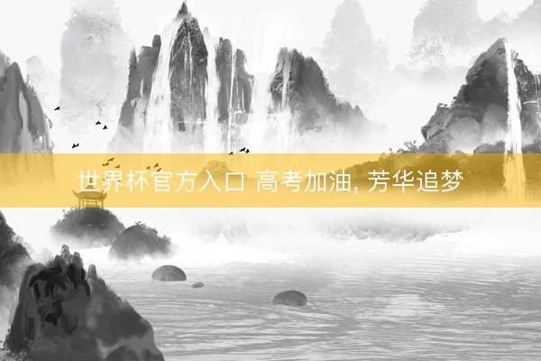 世界杯官方入口 高考加油， 芳华追梦
