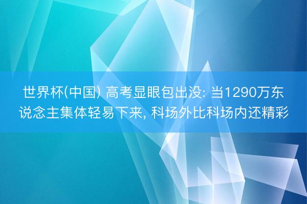 世界杯(中国) 高考显眼包出没: 当1290万东说念主集体轻