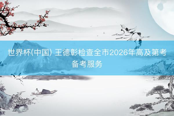 世界杯(中国) 王德彰检查全市2026年高及第考备考服务
