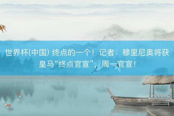 世界杯(中国) 终点的一个！记者：穆里尼奥将获皇马“终点官宣”，周一官宣！