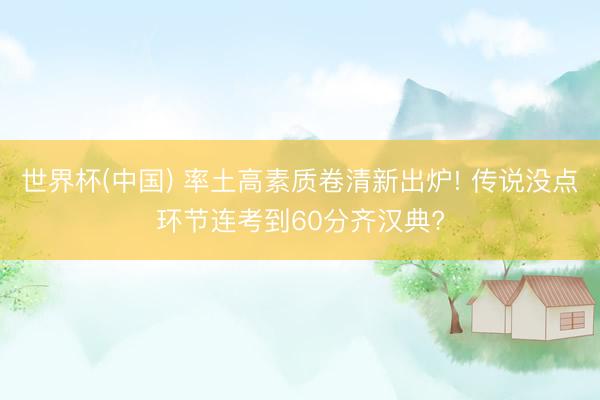 世界杯(中国) 率土高素质卷清新出炉! 传说没点环节连考到60分齐汉典?