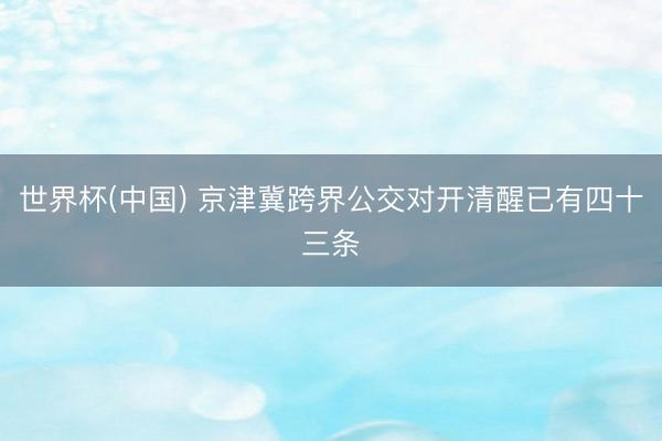 世界杯(中国) 京津冀跨界公交对开清醒已有四十三条