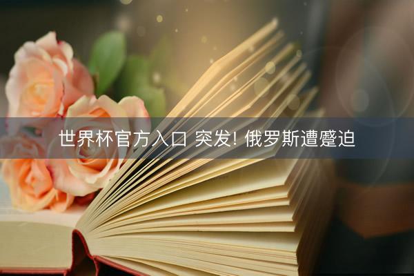 世界杯官方入口 突发! 俄罗斯遭蹙迫