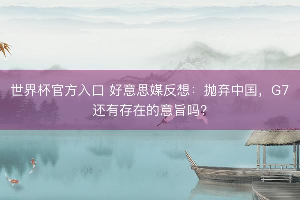世界杯官方入口 好意思媒反想：抛弃中国，G7还有存在的意旨吗？