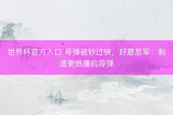 世界杯官方入口 导弹破钞过快，好意思军：制造更低廉的导弹