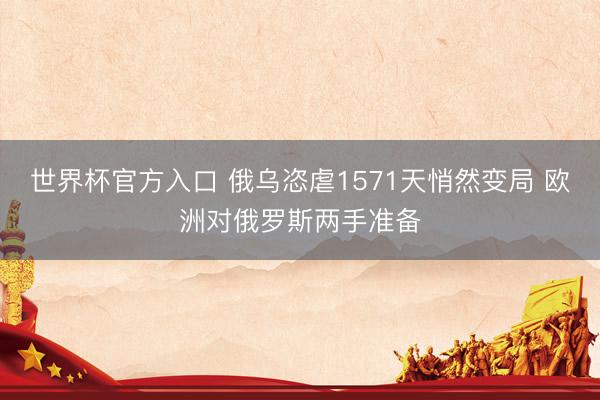 世界杯官方入口 俄乌恣虐1571天悄然变局 欧洲对俄罗斯两手准备