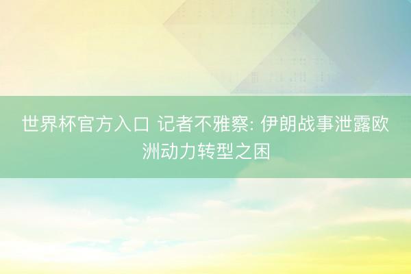 世界杯官方入口 记者不雅察: 伊朗战事泄露欧洲动力转型之困
