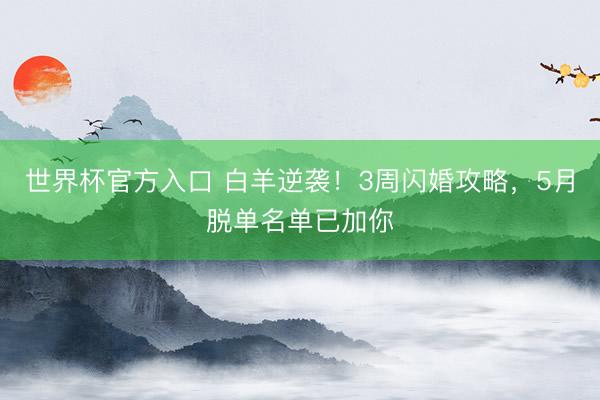 世界杯官方入口 白羊逆袭！3周闪婚攻略，5月脱单名单已加你