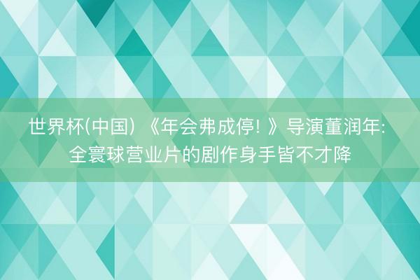 世界杯(中国) 《年会弗成停! 》导演董润年: 全寰球营业片的剧作身手皆不才降