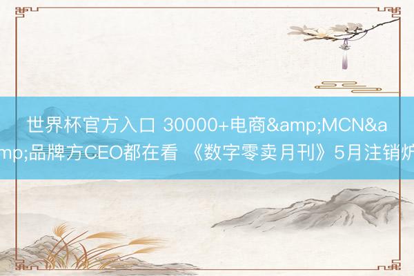 世界杯官方入口 30000+电商&MCN&品牌方CEO都在看 《数字零卖月刊》5月注销炉