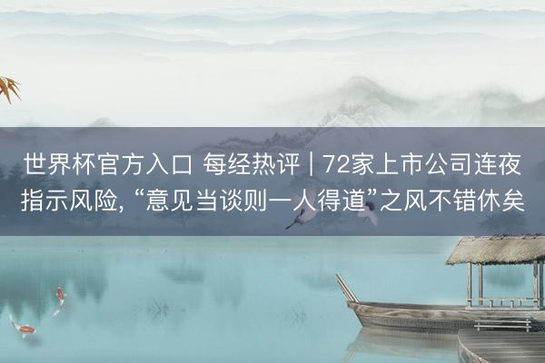 世界杯官方入口 每经热评 | 72家上市公司连夜指示风险， “意见当谈则一人得道”之风不错休矣